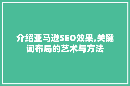 介绍亚马逊SEO效果,关键词布局的艺术与方法