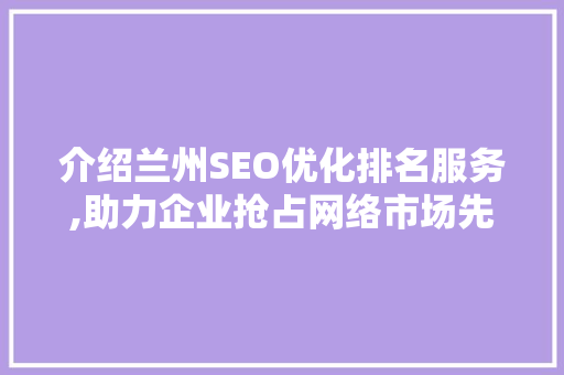 介绍兰州SEO优化排名服务,助力企业抢占网络市场先机