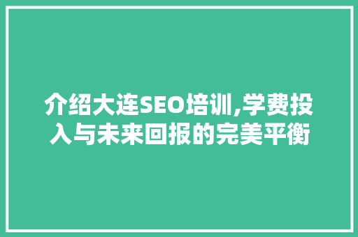 介绍大连SEO培训,学费投入与未来回报的完美平衡