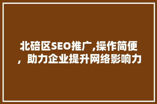 北碚区SEO推广,操作简便，助力企业提升网络影响力