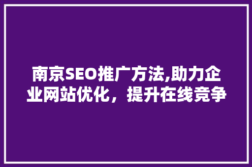 南京SEO推广方法,助力企业网站优化，提升在线竞争力