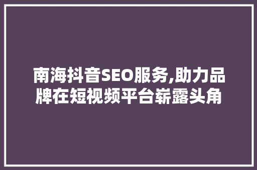 南海抖音SEO服务,助力品牌在短视频平台崭露头角