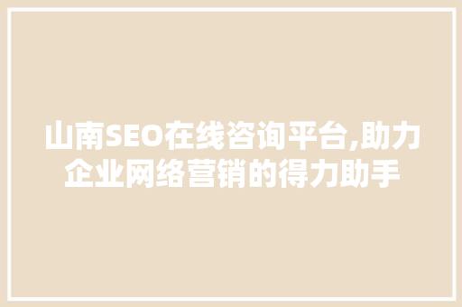 山南SEO在线咨询平台,助力企业网络营销的得力助手