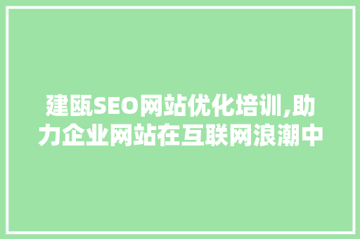 建瓯SEO网站优化培训,助力企业网站在互联网浪潮中乘风破浪