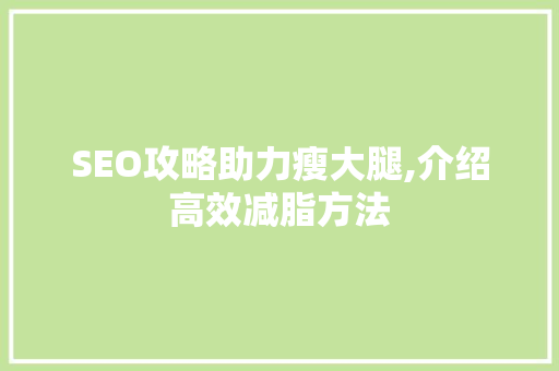 SEO攻略助力瘦大腿,介绍高效减脂方法  第1张