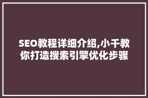 SEO教程详细介绍,小千教你打造搜索引擎优化步骤