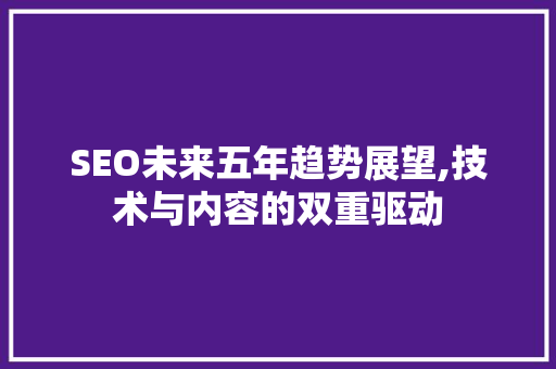 SEO未来五年趋势展望,技术与内容的双重驱动