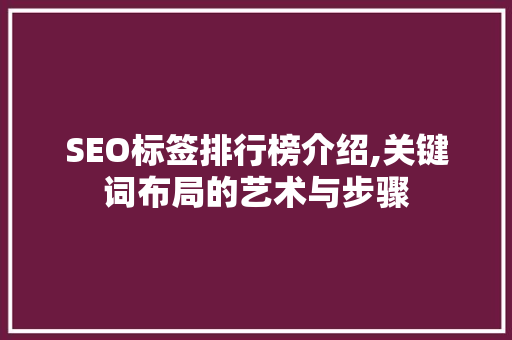SEO标签排行榜介绍,关键词布局的艺术与步骤
