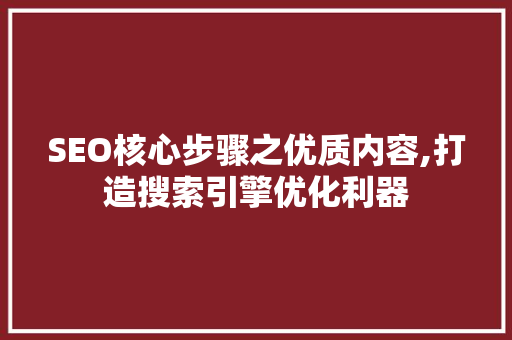 SEO核心步骤之优质内容,打造搜索引擎优化利器