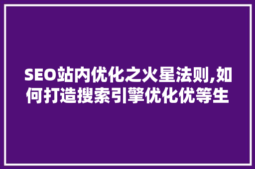 SEO站内优化之火星法则,如何打造搜索引擎优化优等生网站  第1张