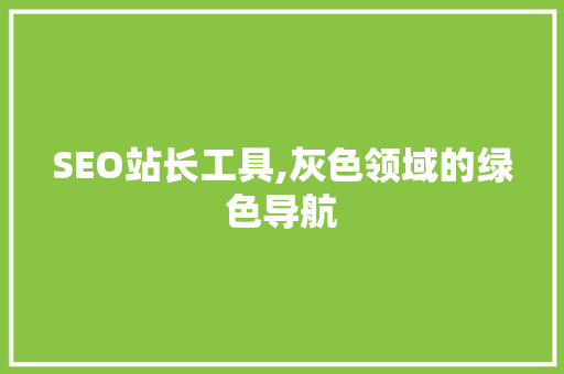 SEO站长工具,灰色领域的绿色导航