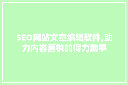SEO网站文章编辑软件,助力内容营销的得力助手