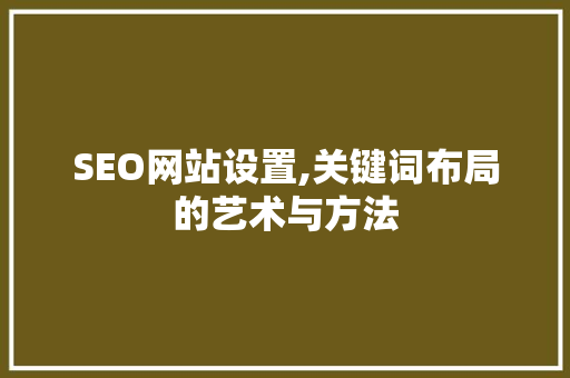 SEO网站设置,关键词布局的艺术与方法