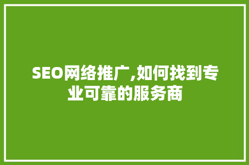 SEO网络推广,如何找到专业可靠的服务商