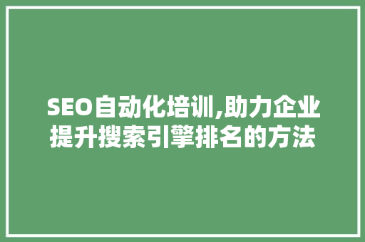 SEO自动化培训,助力企业提升搜索引擎排名的方法