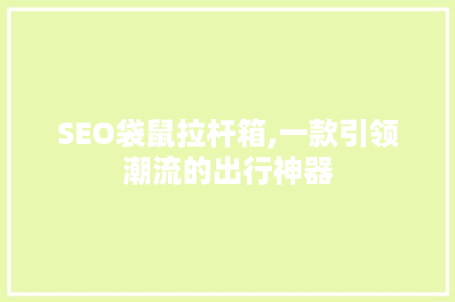 SEO袋鼠拉杆箱,一款引领潮流的出行神器