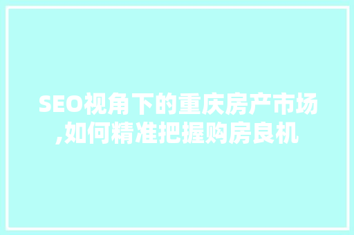 SEO视角下的重庆房产市场,如何精准把握购房良机
