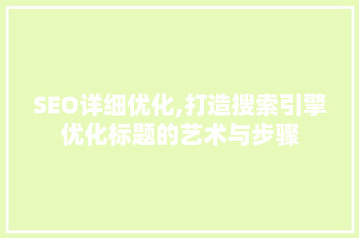 SEO详细优化,打造搜索引擎优化标题的艺术与步骤