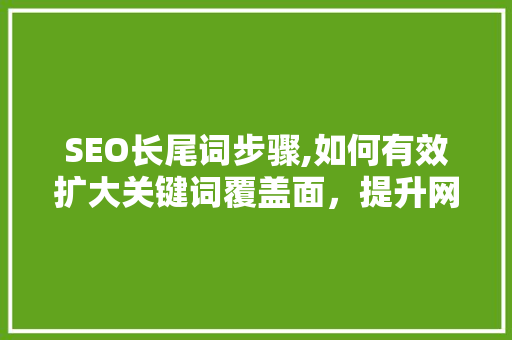 SEO长尾词步骤,如何有效扩大关键词覆盖面，提升网站流量