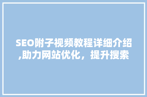 SEO附子视频教程详细介绍,助力网站优化，提升搜索引擎排名