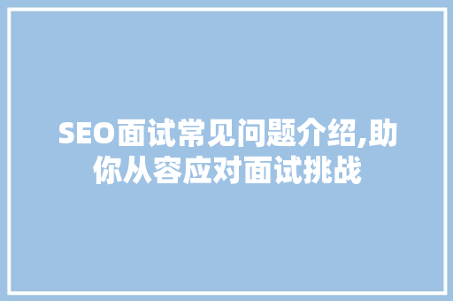 SEO面试常见问题介绍,助你从容应对面试挑战