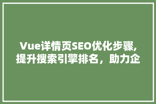 Vue详情页SEO优化步骤,提升搜索引擎排名，助力企业营销