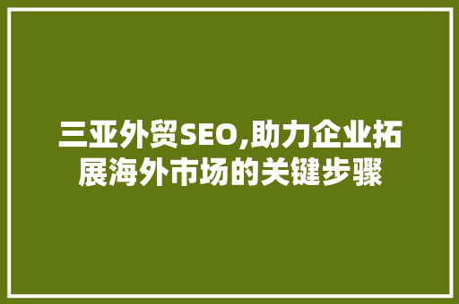 三亚外贸SEO,助力企业拓展海外市场的关键步骤