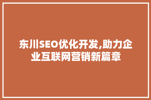 东川SEO优化开发,助力企业互联网营销新篇章  第1张