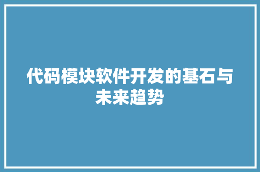 代码模块软件开发的基石与未来趋势