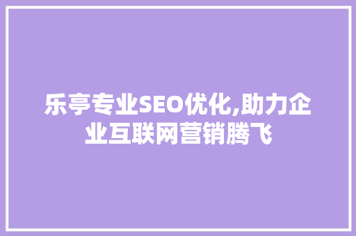 乐亭专业SEO优化,助力企业互联网营销腾飞