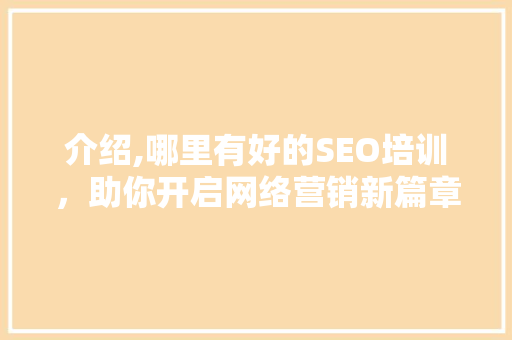 介绍,哪里有好的SEO培训，助你开启网络营销新篇章