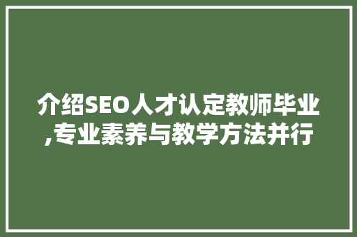介绍SEO人才认定教师毕业,专业素养与教学方法并行