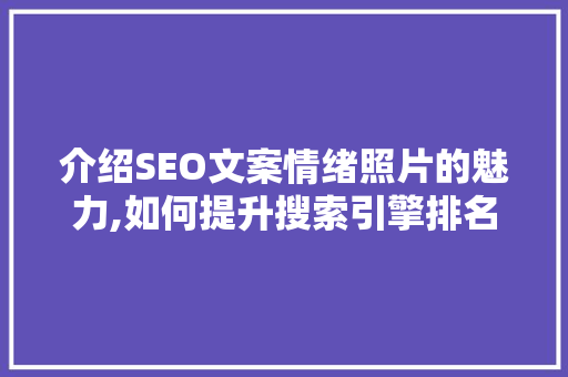 介绍SEO文案情绪照片的魅力,如何提升搜索引擎排名与用户体验