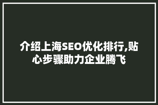 介绍上海SEO优化排行,贴心步骤助力企业腾飞