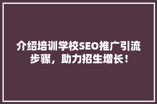 介绍培训学校SEO推广引流步骤，助力招生增长！