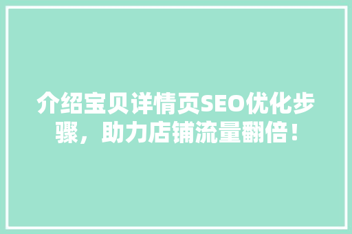 介绍宝贝详情页SEO优化步骤，助力店铺流量翻倍！