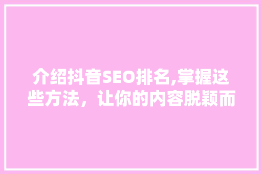 介绍抖音SEO排名,掌握这些方法，让你的内容脱颖而出！
