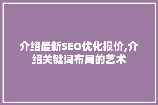 介绍最新SEO优化报价,介绍关键词布局的艺术