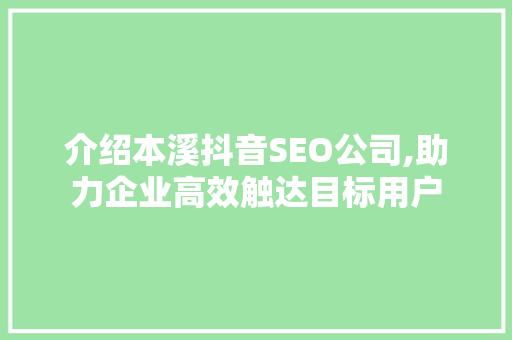 介绍本溪抖音SEO公司,助力企业高效触达目标用户