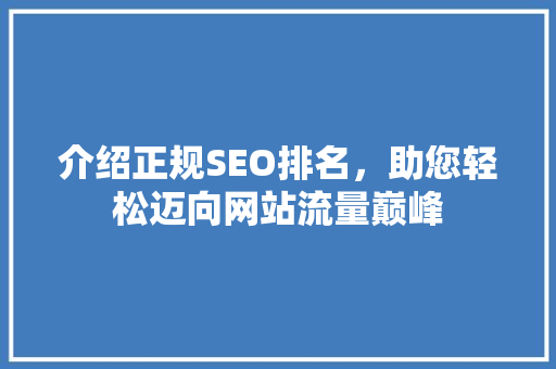 介绍正规SEO排名，助您轻松迈向网站流量巅峰