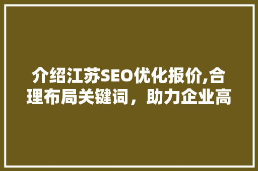 介绍江苏SEO优化报价,合理布局关键词，助力企业高效提升网站排名