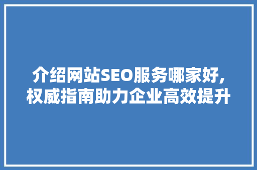 介绍网站SEO服务哪家好,权威指南助力企业高效提升排名