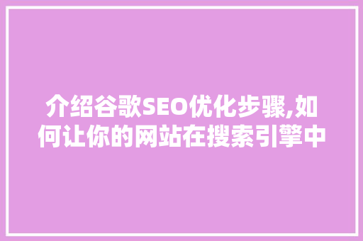 介绍谷歌SEO优化步骤,如何让你的网站在搜索引擎中脱颖而出  第1张
