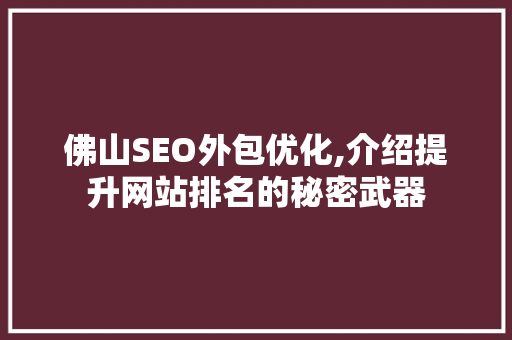 佛山SEO外包优化,介绍提升网站排名的秘密武器