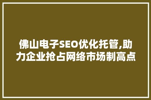 佛山电子SEO优化托管,助力企业抢占网络市场制高点