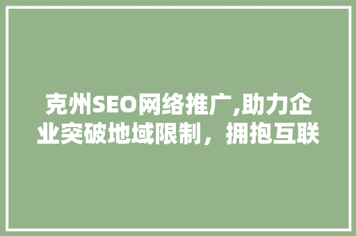 克州SEO网络推广,助力企业突破地域限制，拥抱互联网时代
