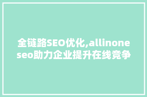 全链路SEO优化,allinoneseo助力企业提升在线竞争力