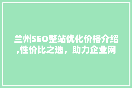 兰州SEO整站优化价格介绍,性价比之选，助力企业网络营销