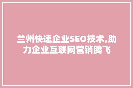 兰州快速企业SEO技术,助力企业互联网营销腾飞