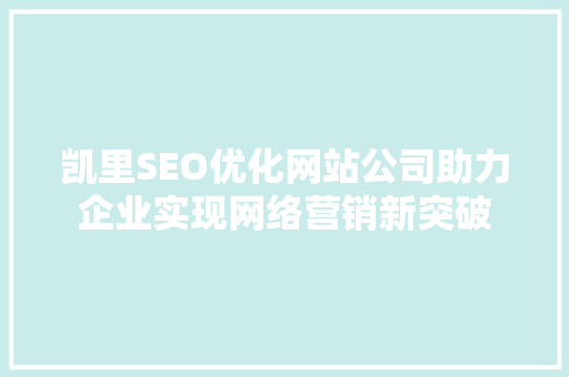 凯里SEO优化网站公司助力企业实现网络营销新突破